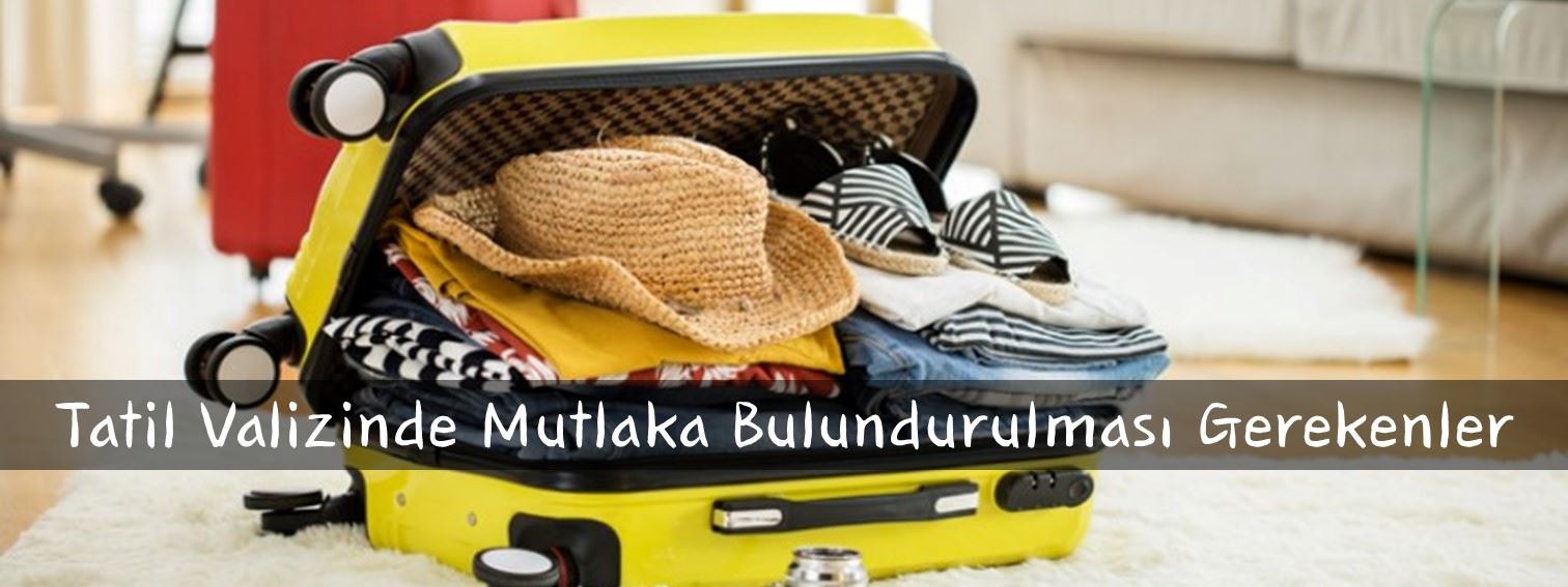 Tatil Valizinde Mutlaka Bulundurulması Gerekenler